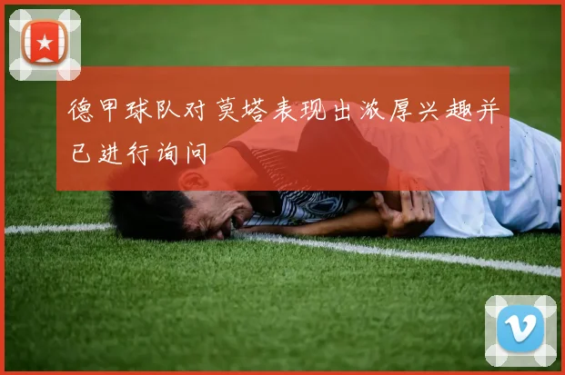 德甲球队对莫塔表现出浓厚兴趣并已进行询问
