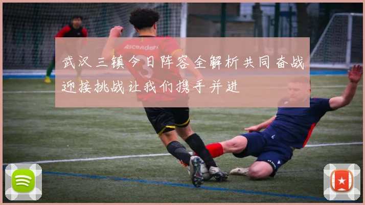 武汉三镇今日阵容全解析共同奋战迎接挑战让我们携手并进