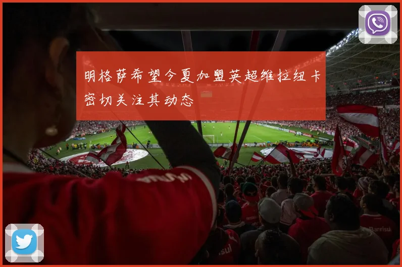明格萨希望今夏加盟英超维拉纽卡密切关注其动态