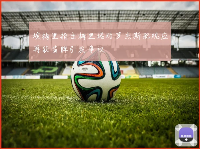 埃梅里指出梅里诺对罗杰斯犯规应再获黄牌引发争议