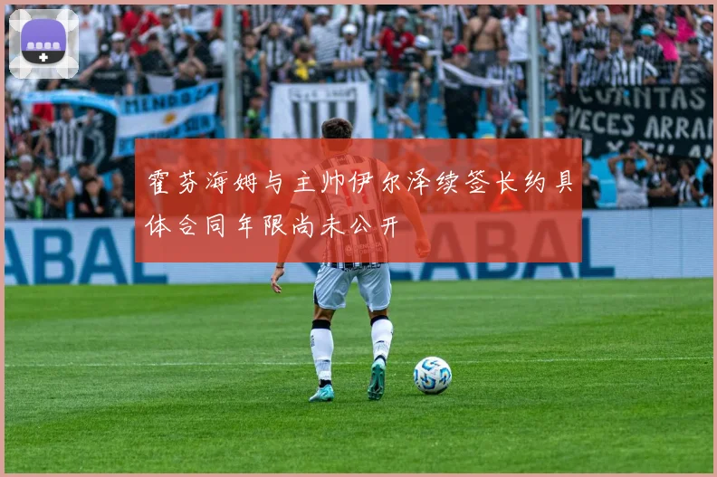 霍芬海姆与主帅伊尔泽续签长约具体合同年限尚未公开