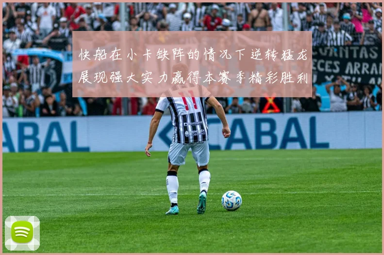 快船在小卡缺阵的情况下逆转猛龙展现强大实力赢得本赛季精彩胜利